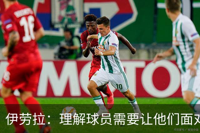 伊劳拉：理解球员需要让他们面对挑战